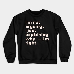 I'm not arguing  I just explaining why I'm right Crewneck Sweatshirt
